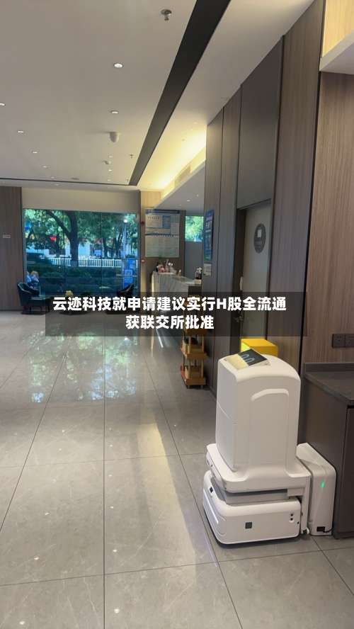 云迹科技就申请建议实行H股全流通获联交所批准-第1张图片