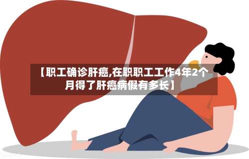 【职工确诊肝癌,在职职工工作4年2个月得了肝癌病假有多长】