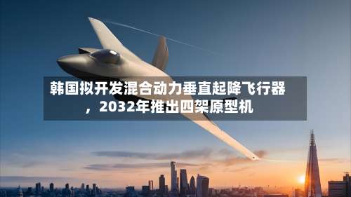 韩国拟开发混合动力垂直起降飞行器，2032年推出四架原型机