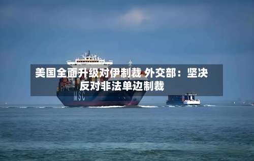 美国全面升级对伊制裁 外交部：坚决反对非法单边制裁