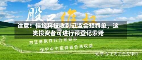 注意！佳缘科技收到证监会预罚单，这类投资者可进行预登记索赔-第2张图片