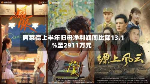 阿莱德上半年归母净利润同比降13.1%至2911万元-第1张图片