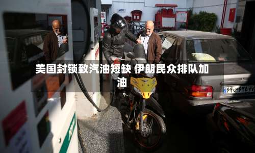 美国封锁致汽油短缺 伊朗民众排队加油-第2张图片