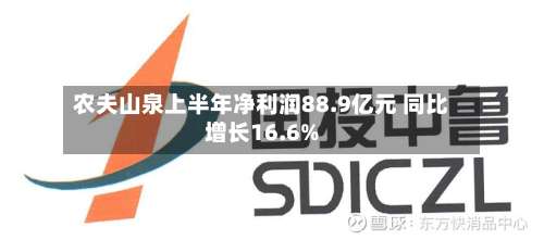 农夫山泉上半年净利润88.9亿元 同比增长16.6%-第1张图片
