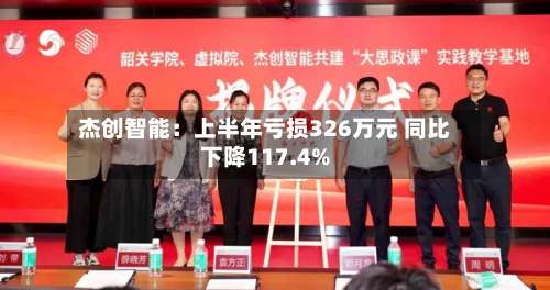 杰创智能：上半年亏损326万元 同比下降117.4%-第2张图片
