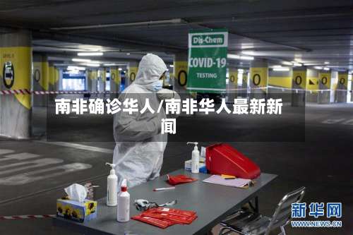 南非确诊华人/南非华人最新新闻-第3张图片