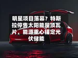 明星项目落幕？特斯拉停售太阳能屋顶瓦片，能源重心锚定光伏储能-第1张图片