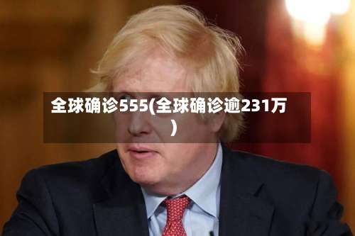 全球确诊555(全球确诊逾231万)