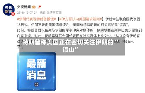 特朗普称美国正在密切关注伊朗的“镐山	”-第2张图片