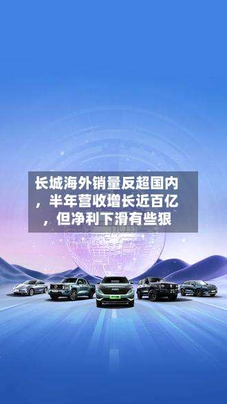长城海外销量反超国内	，半年营收增长近百亿，但净利下滑有些狠-第3张图片