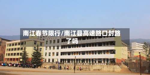 南江春节限行/南江县高速路口封路了吗-第2张图片