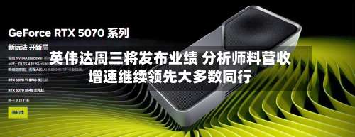 英伟达周三将发布业绩 分析师料营收增速继续领先大多数同行-第2张图片