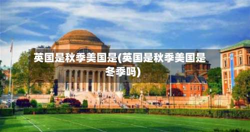 英国是秋季美国是(英国是秋季美国是冬季吗)-第3张图片
