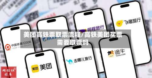 美团高铁票取票流程/高铁美团买票需要取票吗