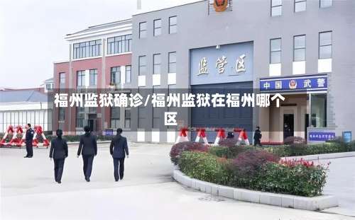 福州监狱确诊/福州监狱在福州哪个区-第3张图片