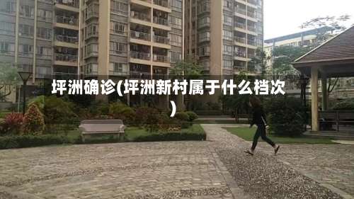 坪洲确诊(坪洲新村属于什么档次)