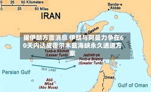 据伊朗方面消息 伊朗与阿曼力争在60天内达成霍尔木兹海峡永久通道方案