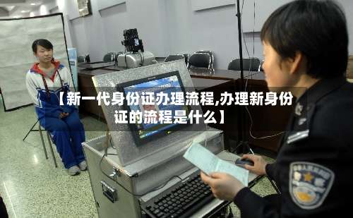 【新一代身份证办理流程,办理新身份证的流程是什么】