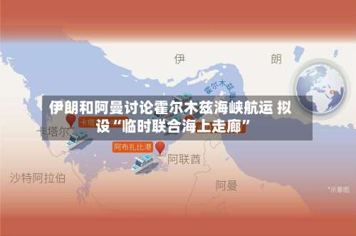 伊朗和阿曼讨论霍尔木兹海峡航运 拟设“临时联合海上走廊”-第1张图片