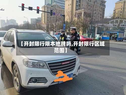 【开封限行限本地牌吗,开封限行区域范围】-第2张图片