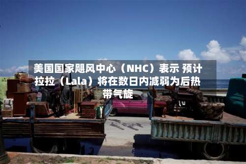 美国国家飓风中心（NHC）表示 预计拉拉（Lala）将在数日内减弱为后热带气旋-第2张图片
