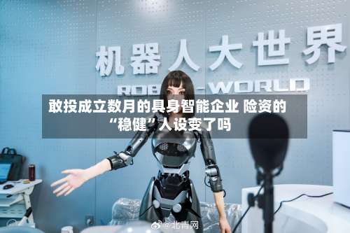 敢投成立数月的具身智能企业 险资的“稳健	”人设变了吗-第2张图片