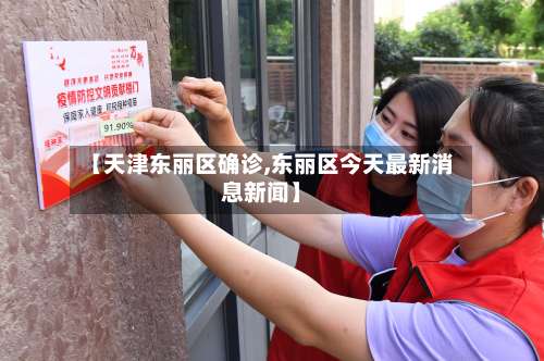 【天津东丽区确诊,东丽区今天最新消息新闻】