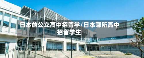日本的公立高中招留学/日本哪所高中招留学生-第2张图片
