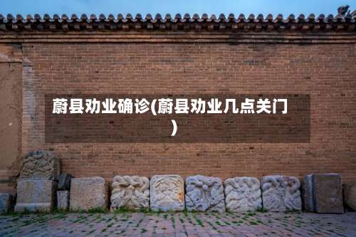 蔚县劝业确诊(蔚县劝业几点关门)