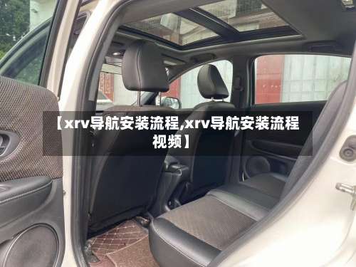 【xrv导航安装流程,xrv导航安装流程视频】-第2张图片