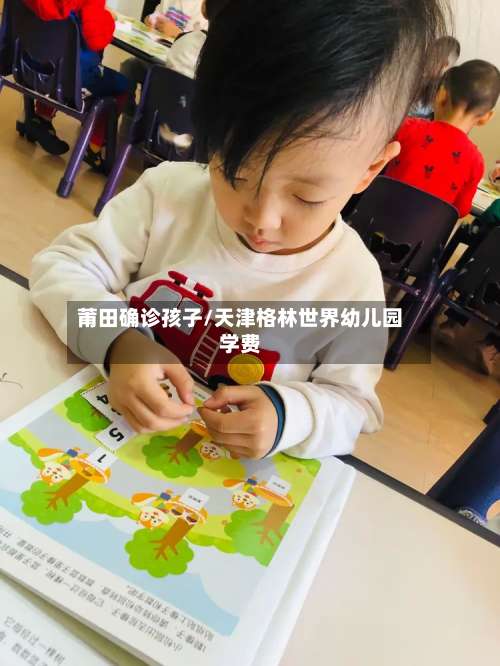 莆田确诊孩子/天津格林世界幼儿园学费-第3张图片
