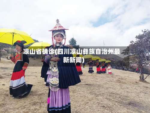 凉山省确诊(四川凉山彝族自治州最新新闻)