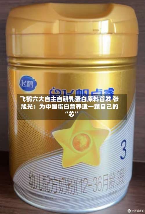 飞鹤六大自主自研乳蛋白原料首发 张旭光：为中国蛋白营养造一颗自己的 “芯”-第3张图片