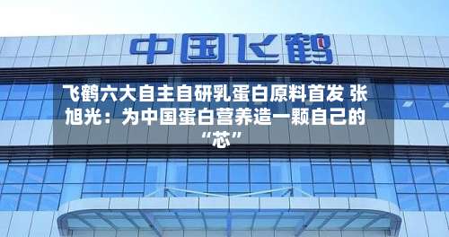 飞鹤六大自主自研乳蛋白原料首发 张旭光：为中国蛋白营养造一颗自己的 “芯”