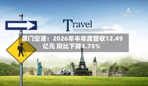 厦门空港:2026年半年度营收12.49亿元 同比下降3.75%-第1张图片
