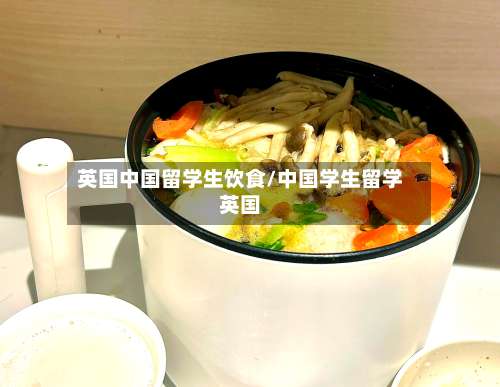 英国中国留学生饮食/中国学生留学英国-第2张图片