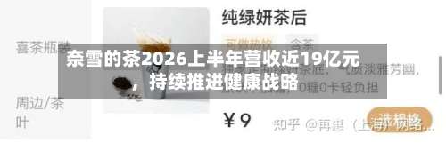 奈雪的茶2026上半年营收近19亿元	，持续推进健康战略-第2张图片