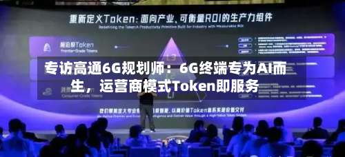 专访高通6G规划师：6G终端专为AI而生	，运营商模式Token即服务-第2张图片