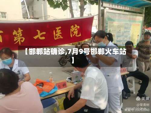 【邯郸站确诊,7月9号邯郸火车站】