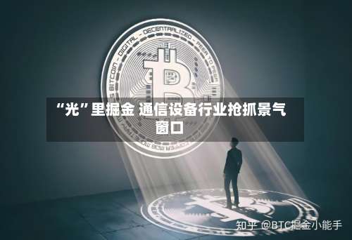 “光”里掘金 通信设备行业抢抓景气窗口-第2张图片