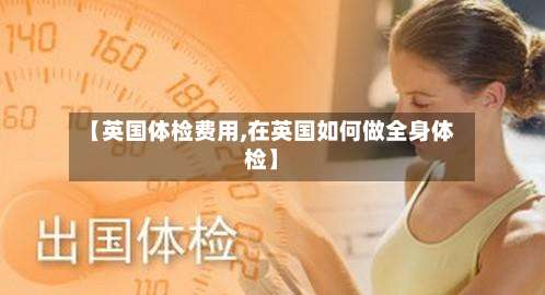 【英国体检费用,在英国如何做全身体检】