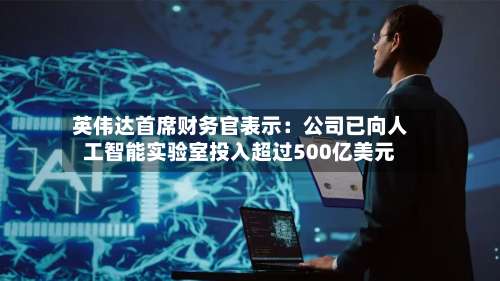 英伟达首席财务官表示：公司已向人工智能实验室投入超过500亿美元-第3张图片