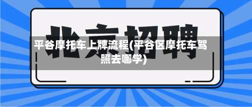 平谷摩托车上牌流程(平谷区摩托车驾照去哪学)