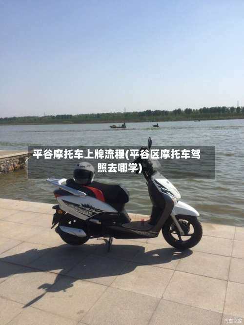 平谷摩托车上牌流程(平谷区摩托车驾照去哪学)-第2张图片