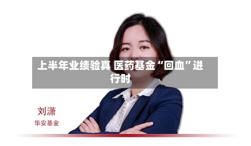 上半年业绩验真 医药基金“回血”进行时-第2张图片