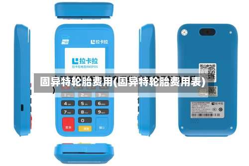 固异特轮胎费用(固异特轮胎费用表)