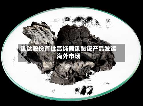 钒钛股份首批高纯偏钒酸铵产品发运海外市场