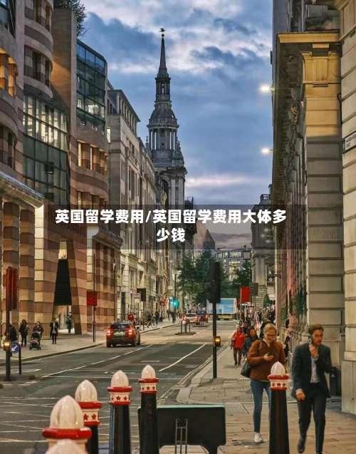 英国留学费用/英国留学费用大体多少钱-第3张图片
