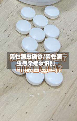 男性滴虫确诊/男性滴虫感染症状识别