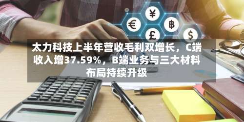 太力科技上半年营收毛利双增长	，C端收入增37.59%，B端业务与三大材料布局持续升级-第2张图片